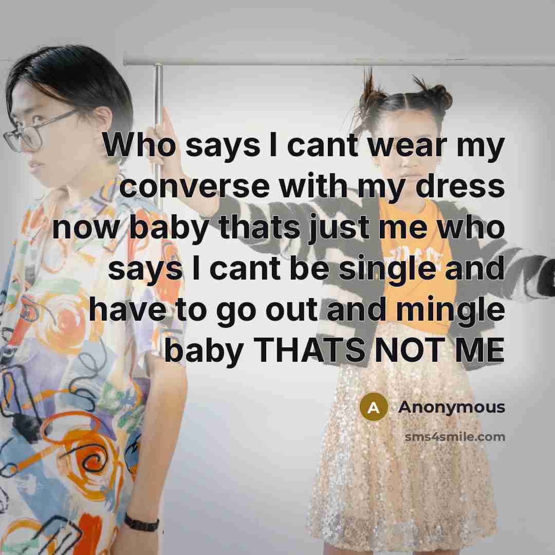 “Who says I cant wear my converse with my dress now baby thats just me who says I cant be single and have to go out and mingle baby THATS NOT ME” quote by Anonymous