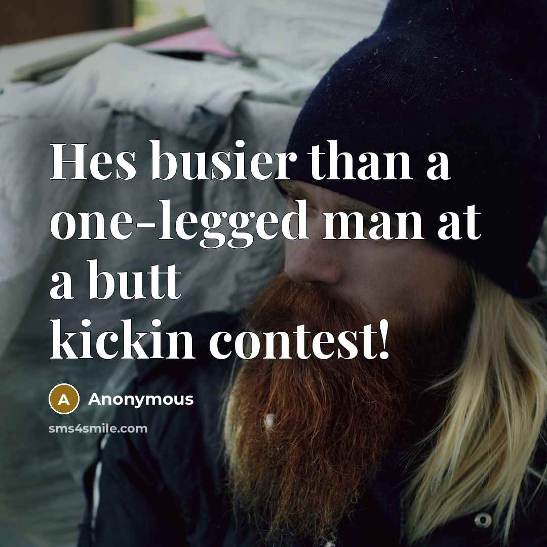 “Hes busier than a one-legged man at a butt kickin…” quote by Anonymous