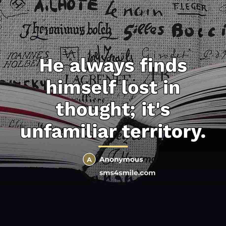 “He always finds himself lost in thought; it's unfamiliar territory.…” quote by Anonymous