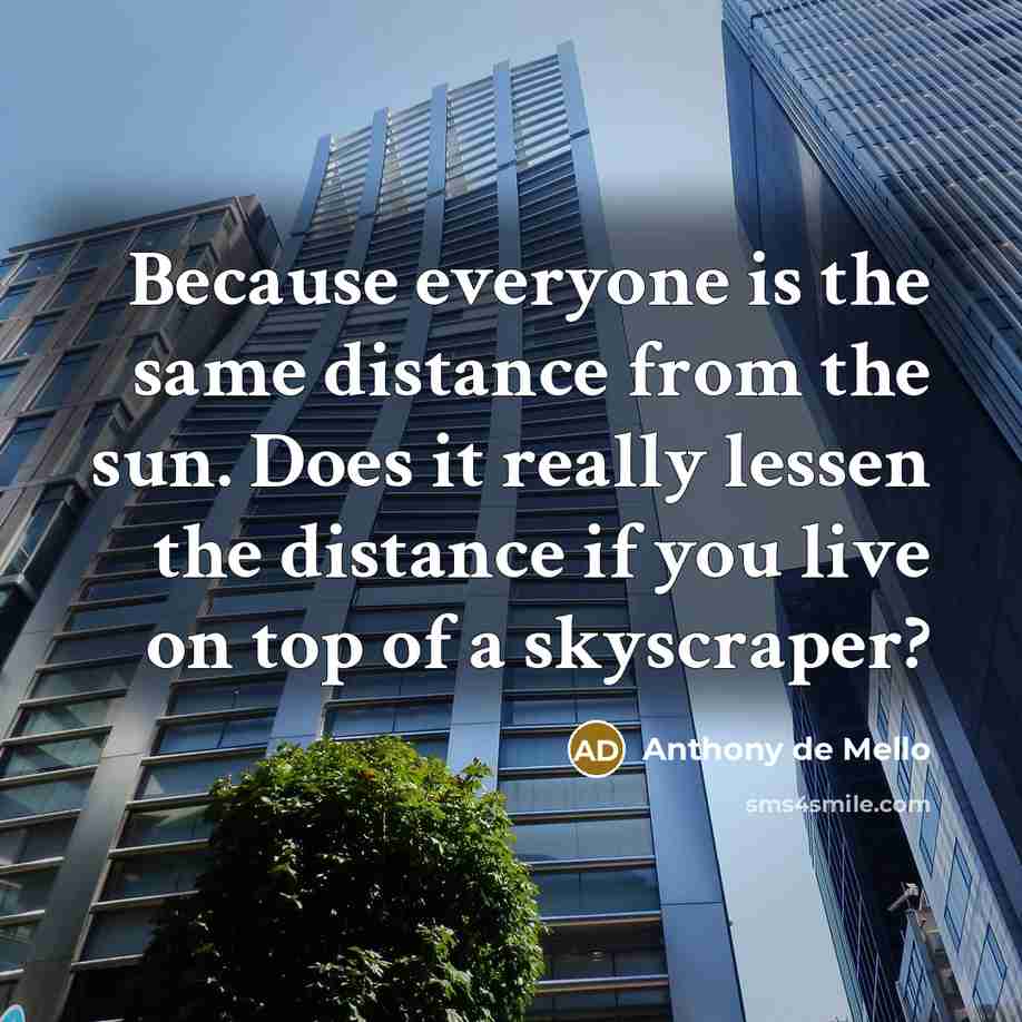 “Because everyone is the same distance from the sun. Does…” quote by Anthony de Mello