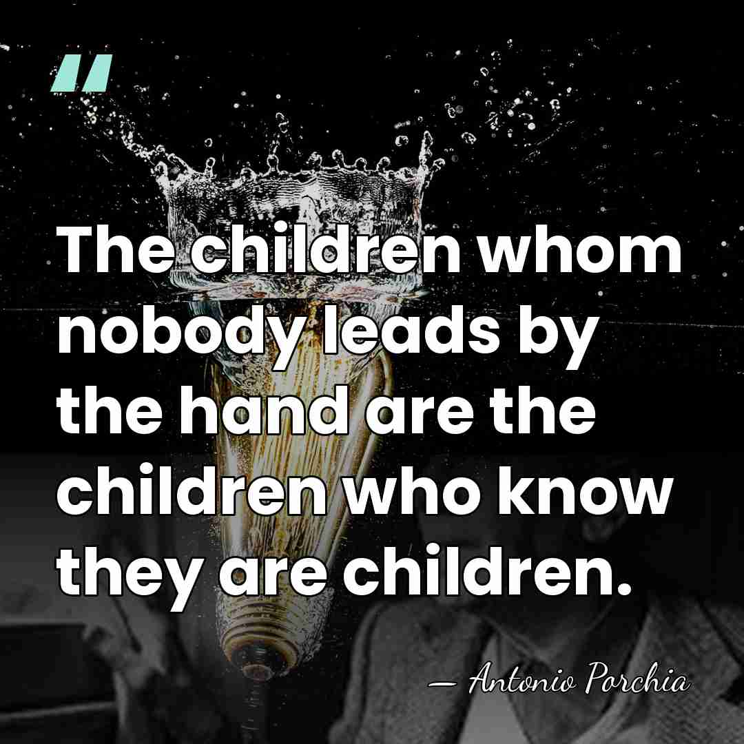 The children whom nobody leads by the hand are the children who&hellip; - Antonio Porchia