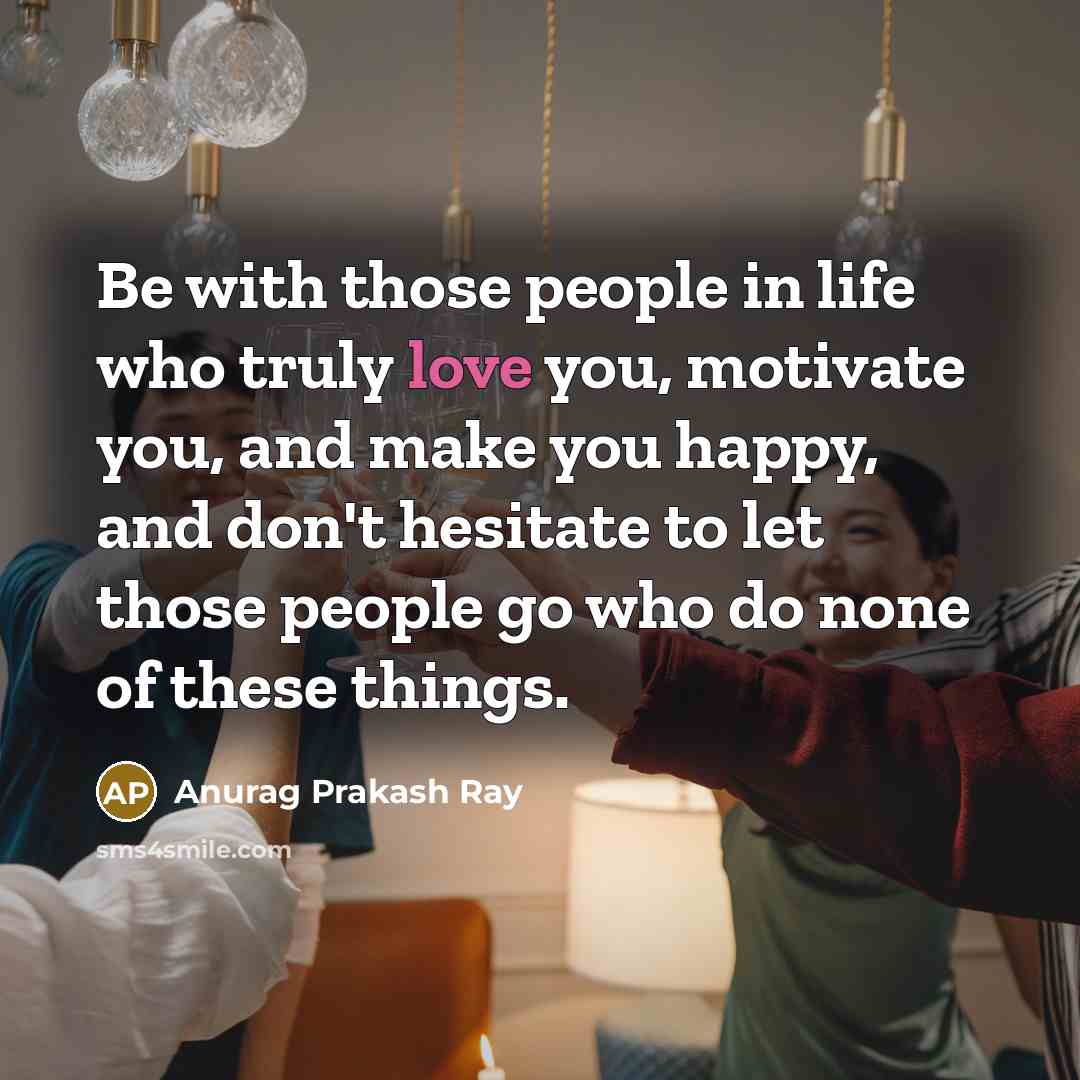 “Be with those people in life who truly love you,…” quote by Anurag Prakash Ray