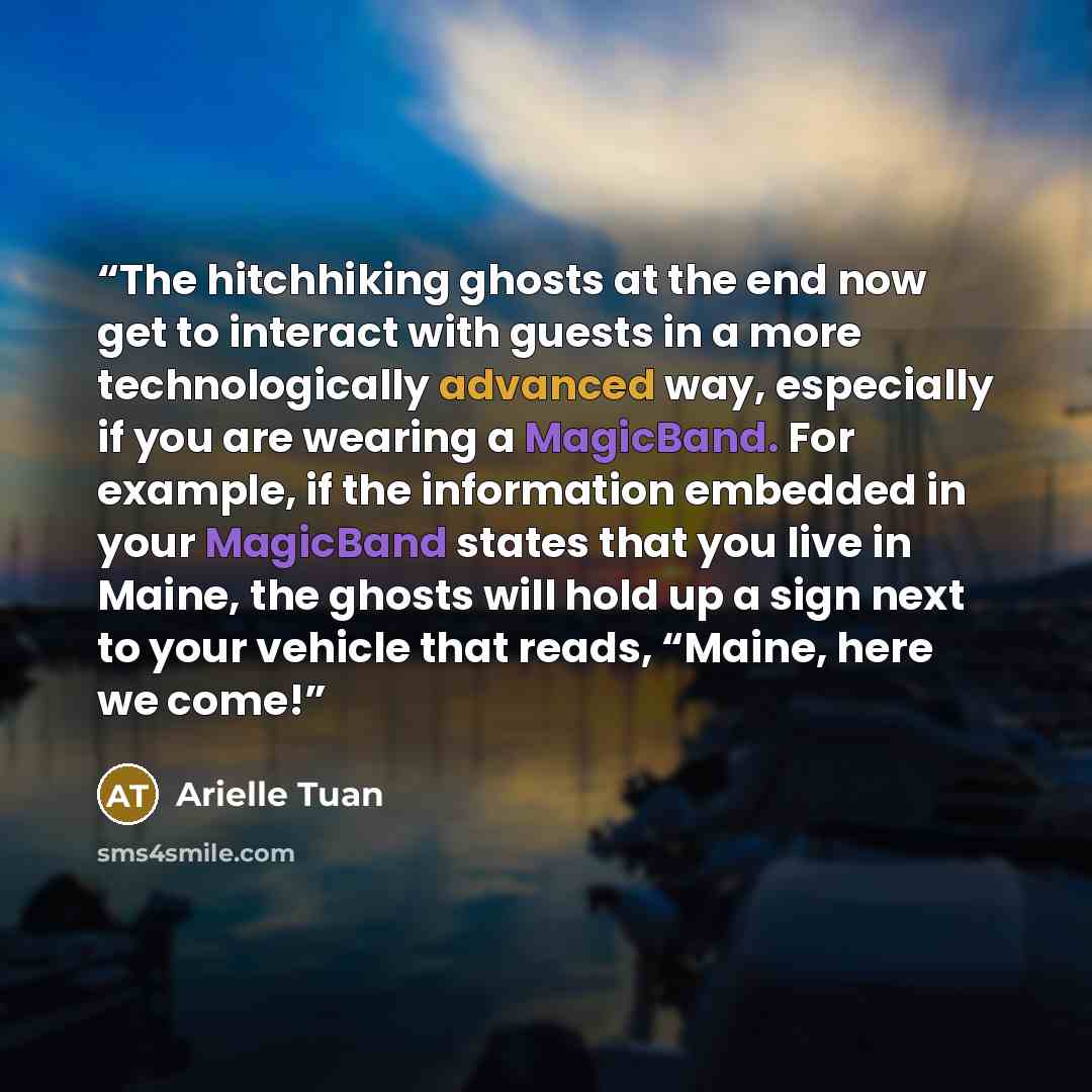 “The hitchhiking ghosts at the end now get to interact with guests in a more technologically advanced way, especially if you are wearing a MagicBand. For example, if the information embedded in your MagicBand states that you live in Maine, the ghosts will hold up a sign next to your vehicle that…” quote by Arielle Tuan