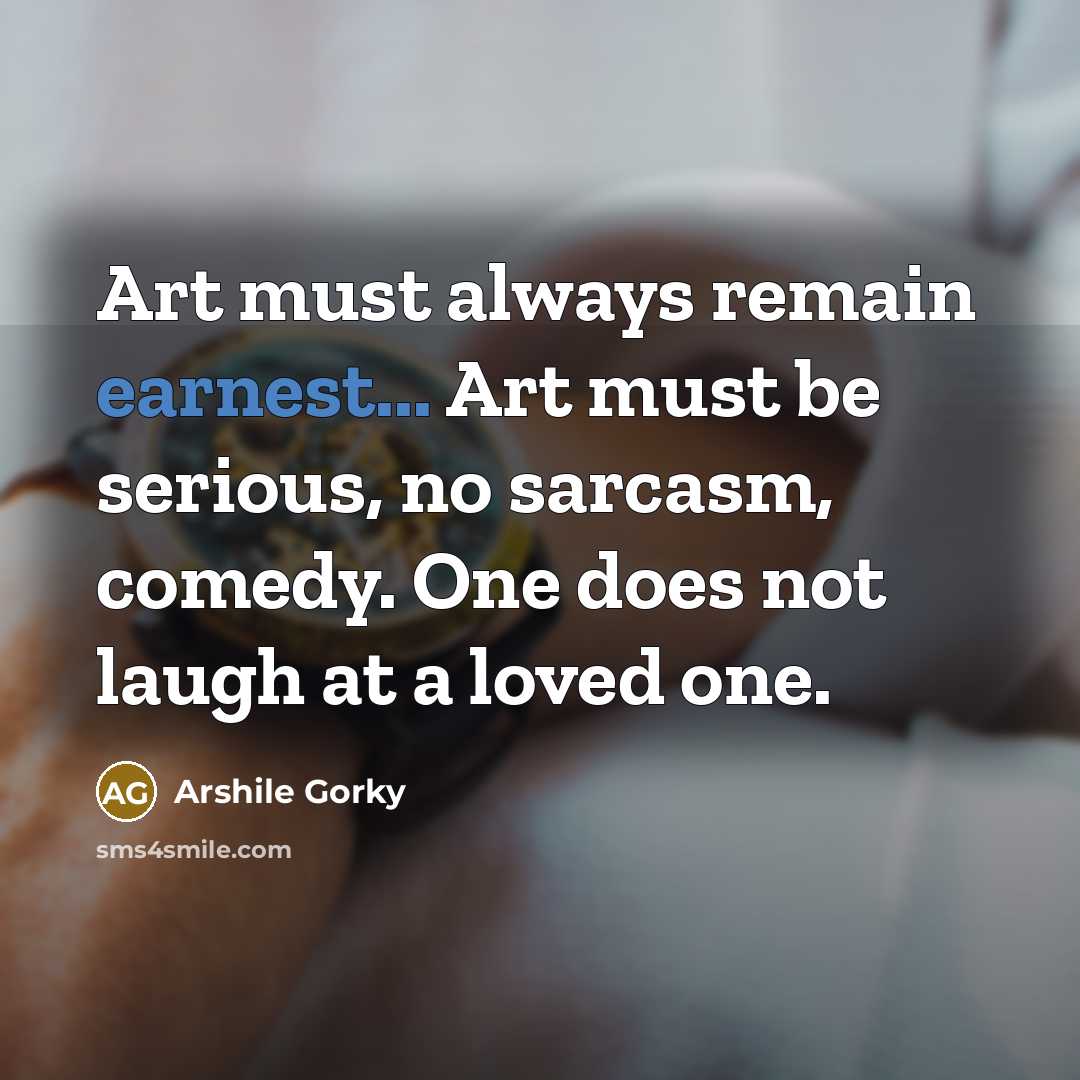“Art must always remain earnest... Art must be serious, no…” quote by Arshile Gorky