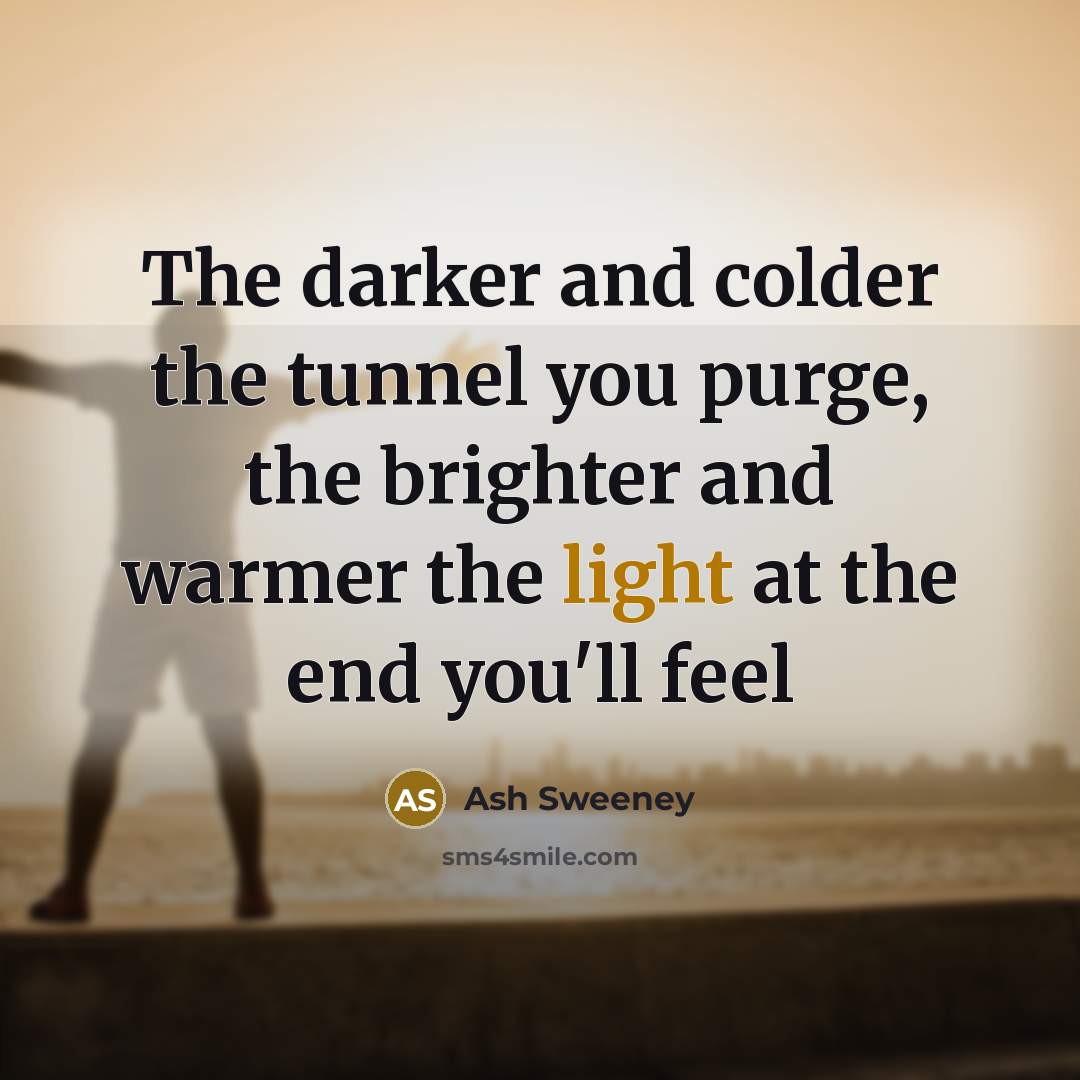 “The darker and colder the tunnel you purge, the brighter…” quote by Ash Sweeney