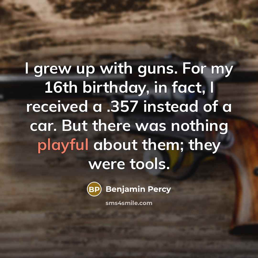 “I grew up with guns. For my 16th birthday, in…” quote by Benjamin Percy
