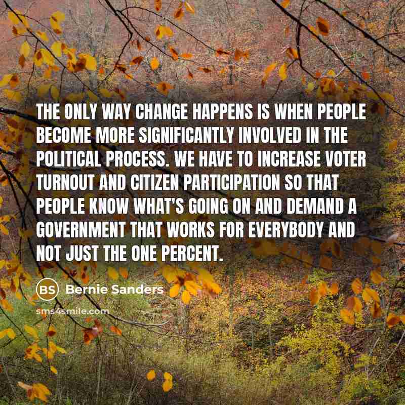 “The only way change happens is when people become more…” quote by Bernie Sanders