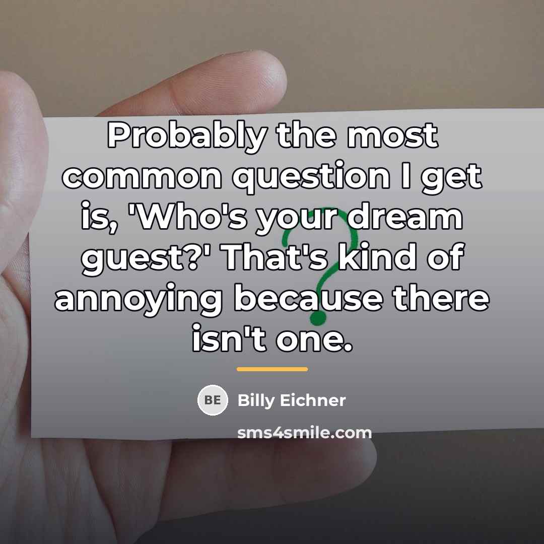 “Probably the most common question I get is, 'Who's your…” quote by Billy Eichner