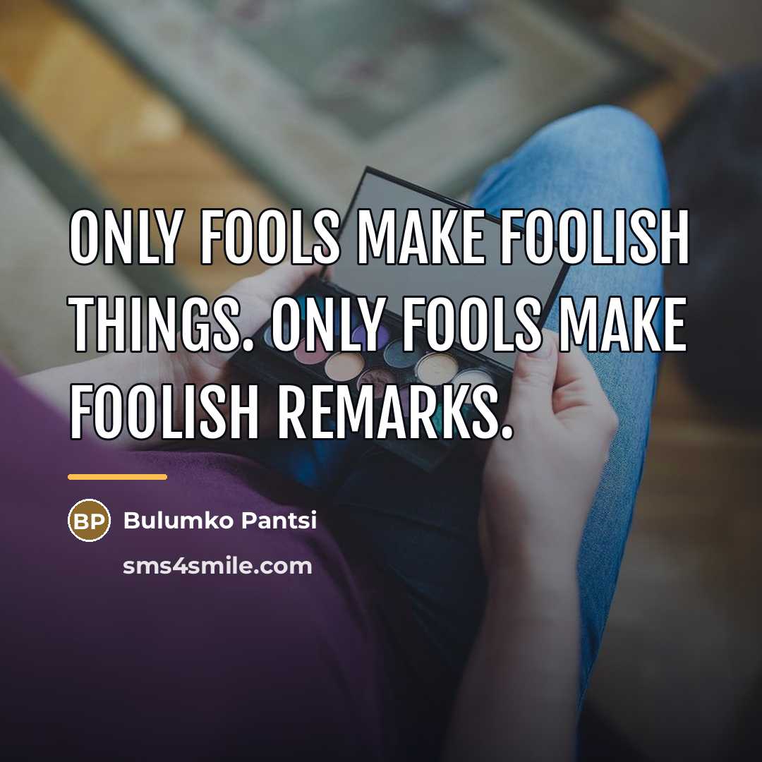 “Only fools make foolish things. Only fools make foolish remarks.…” quote by Bulumko Pantsi