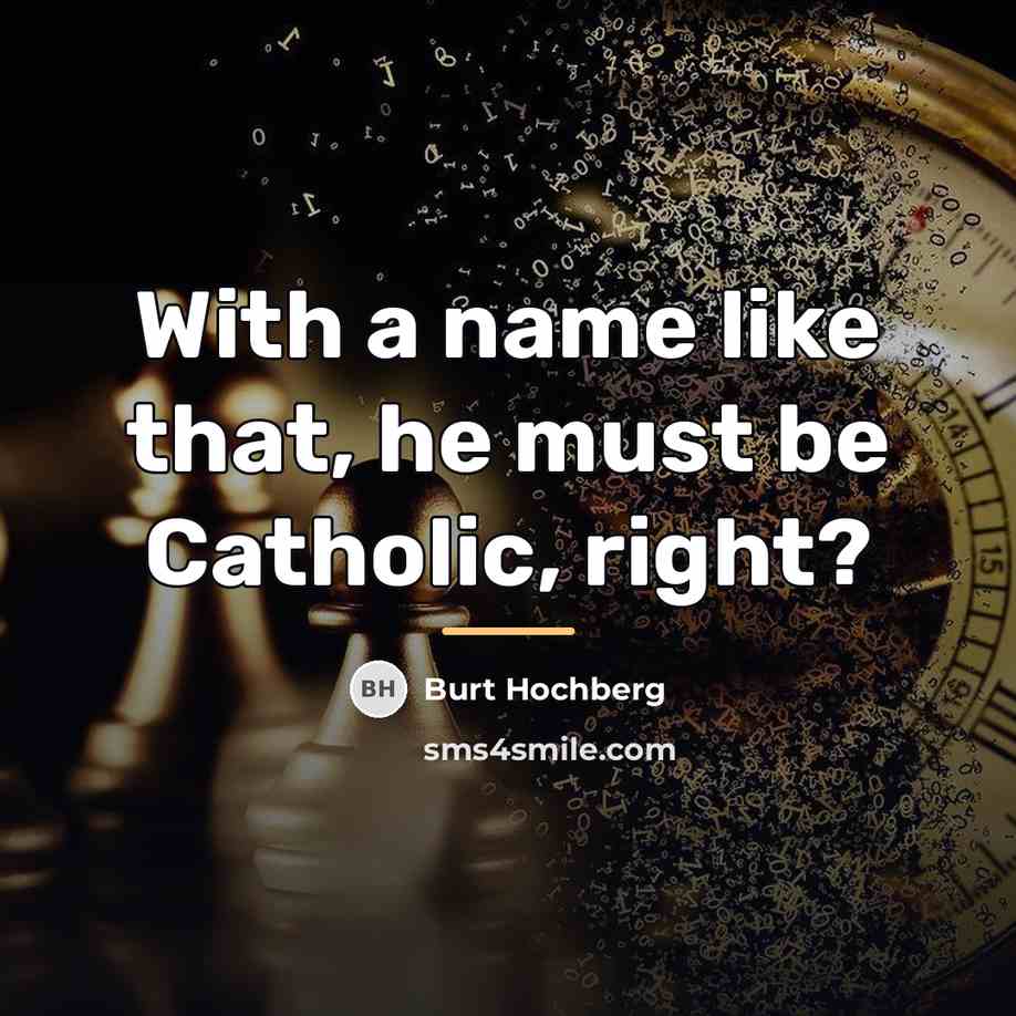 “With a name like that, he must be Catholic, right?…” quote by Burt Hochberg
