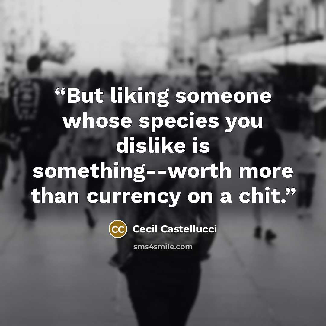 “But liking someone whose species you dislike is something--worth more than currency on a chit.” quote by Cecil Castellucci