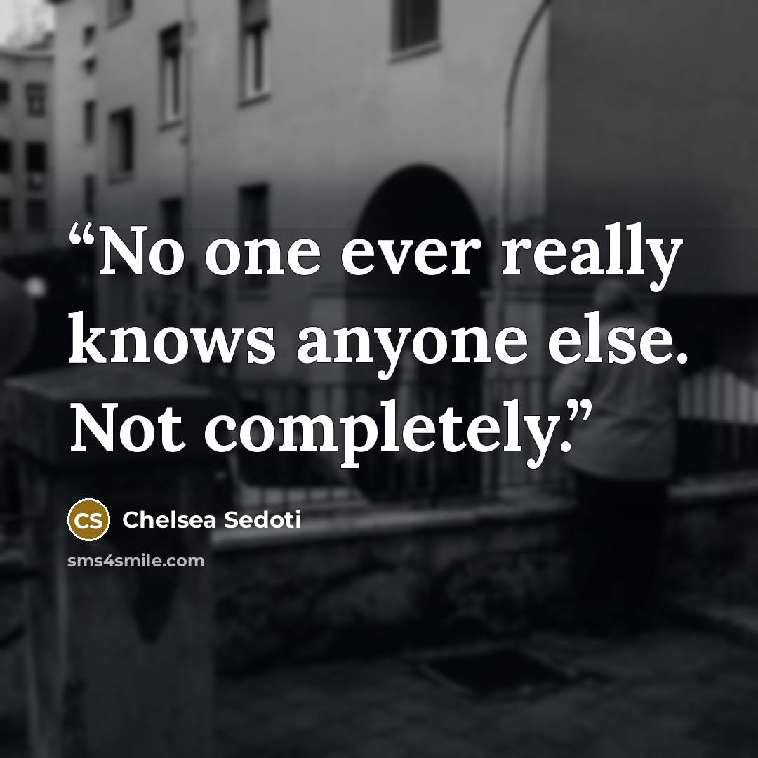 “No one ever really knows anyone else. Not completely.” quote by Chelsea Sedoti