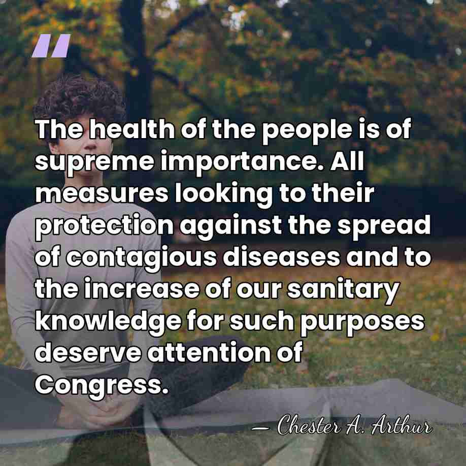 The health of the people is of supreme importance. All measures looking&hellip; - Chester A. Arthur