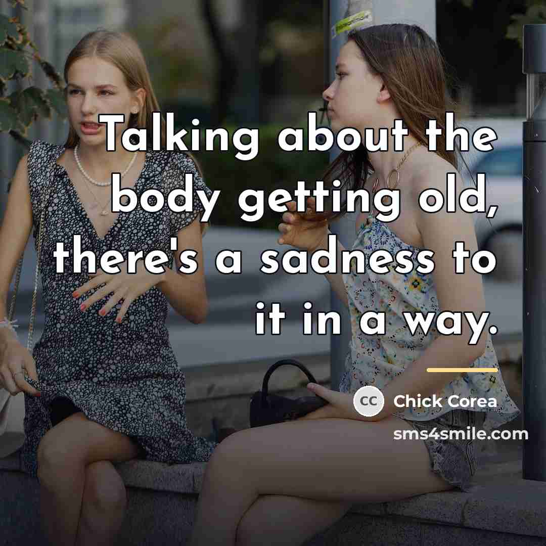 “Talking about the body getting old, there's a sadness to…” quote by Chick Corea