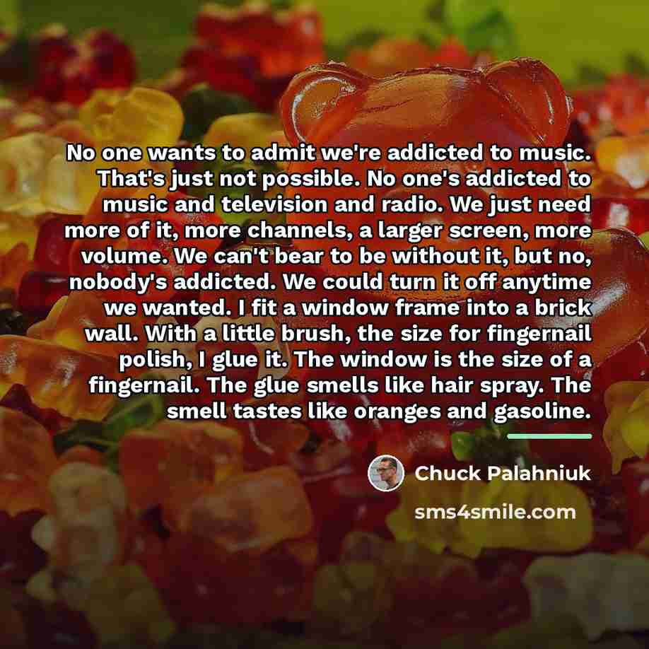 “No one wants to admit we're addicted to music. That's…” quote by Chuck Palahniuk