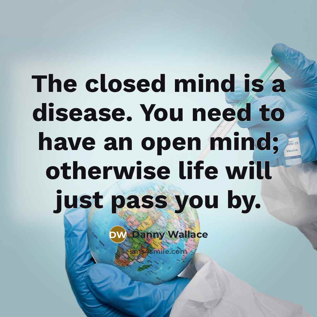 “The closed mind is a disease. You need to have…” quote by Danny Wallace