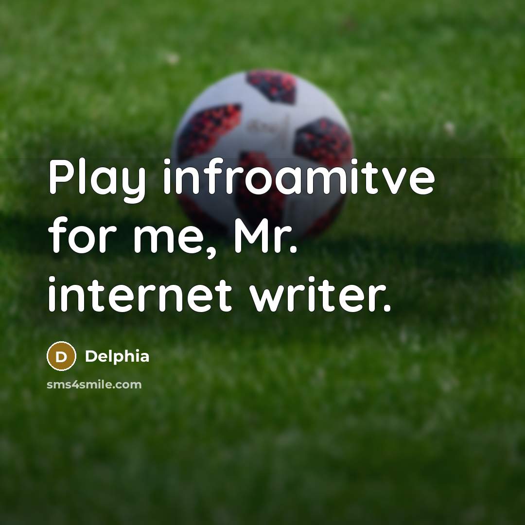 “Play infroamitve for me, Mr. internet writer.” quote by Delphia
