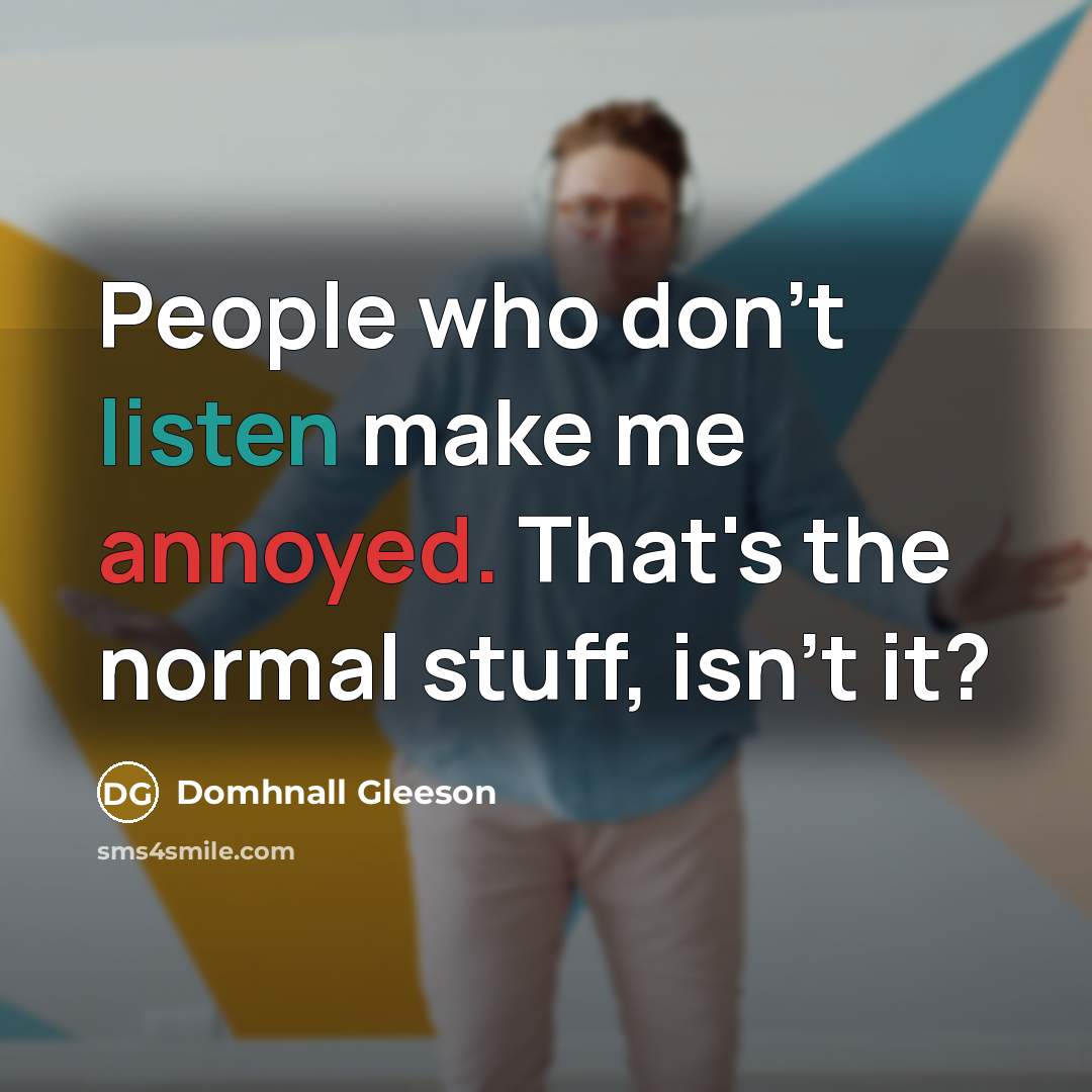 “People who don't listen make me annoyed. That's the normal…” quote by Domhnall Gleeson