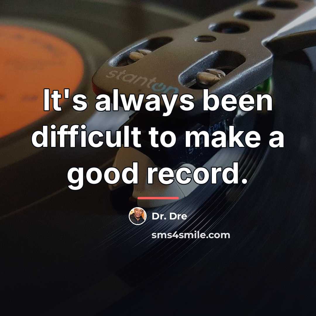 “It's always been difficult to make a good record.…” quote by Dr. Dre