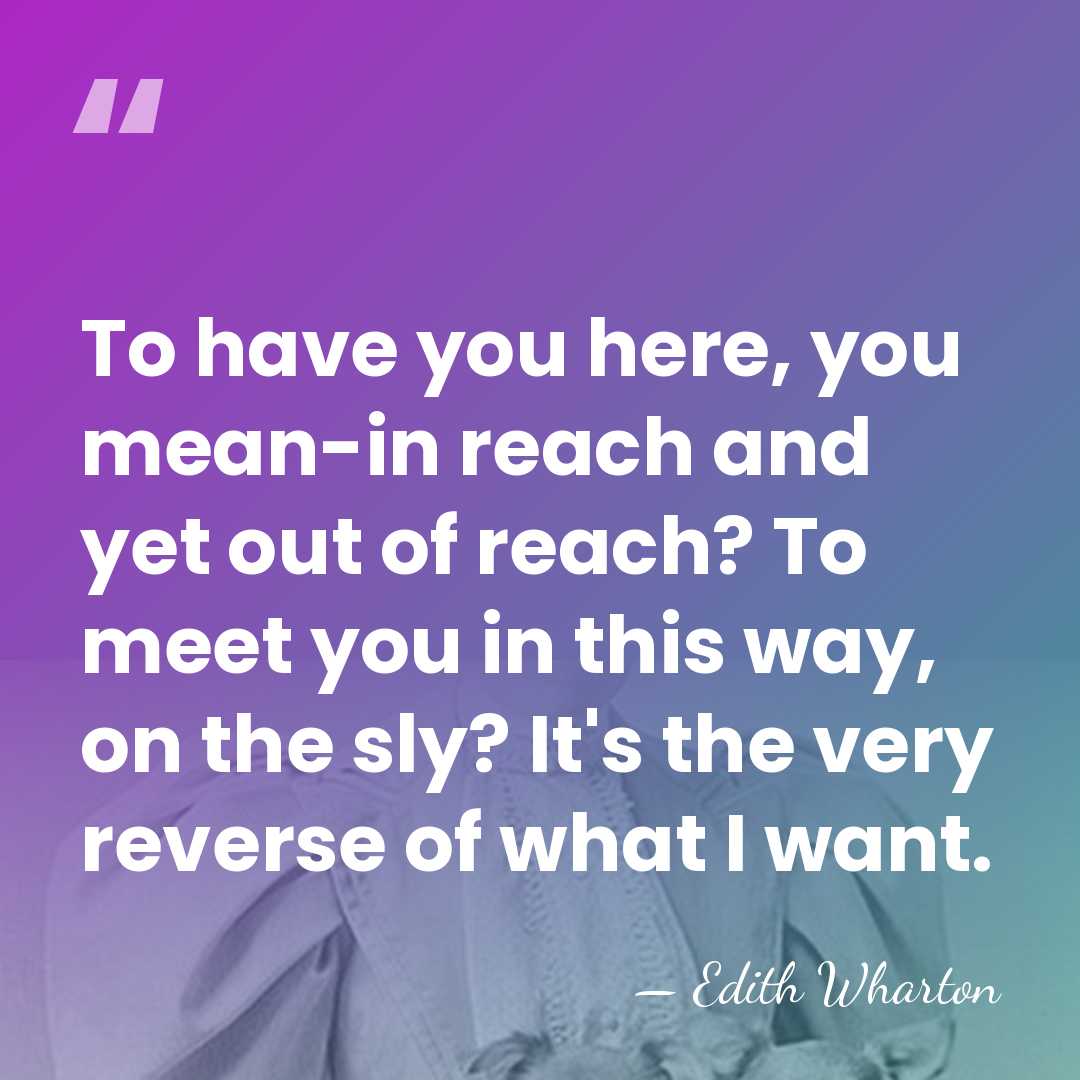 To have you here, you mean-in reach and yet out of reach?&hellip; - Edith Wharton