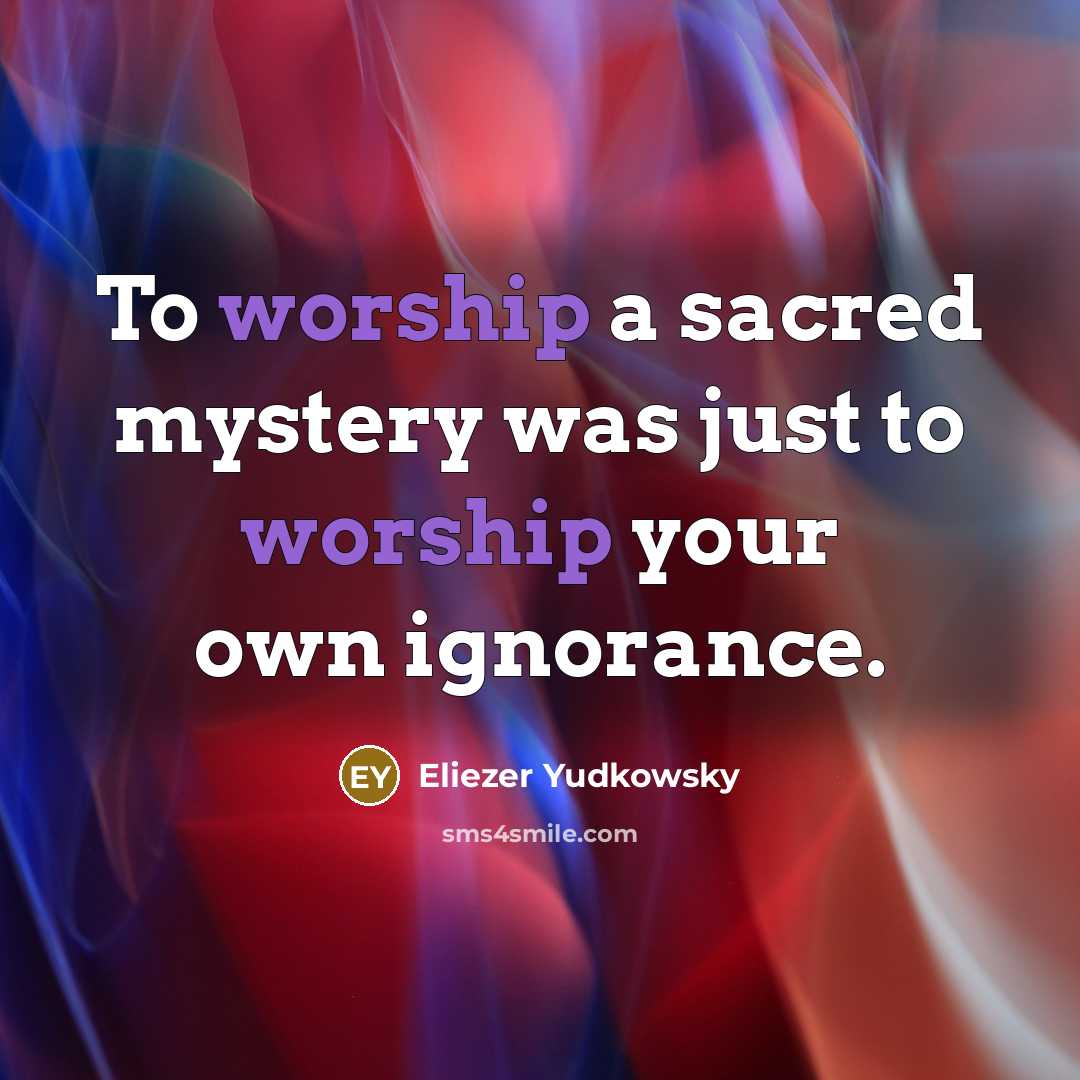 “To worship a sacred mystery was just to worship your…” quote by Eliezer Yudkowsky