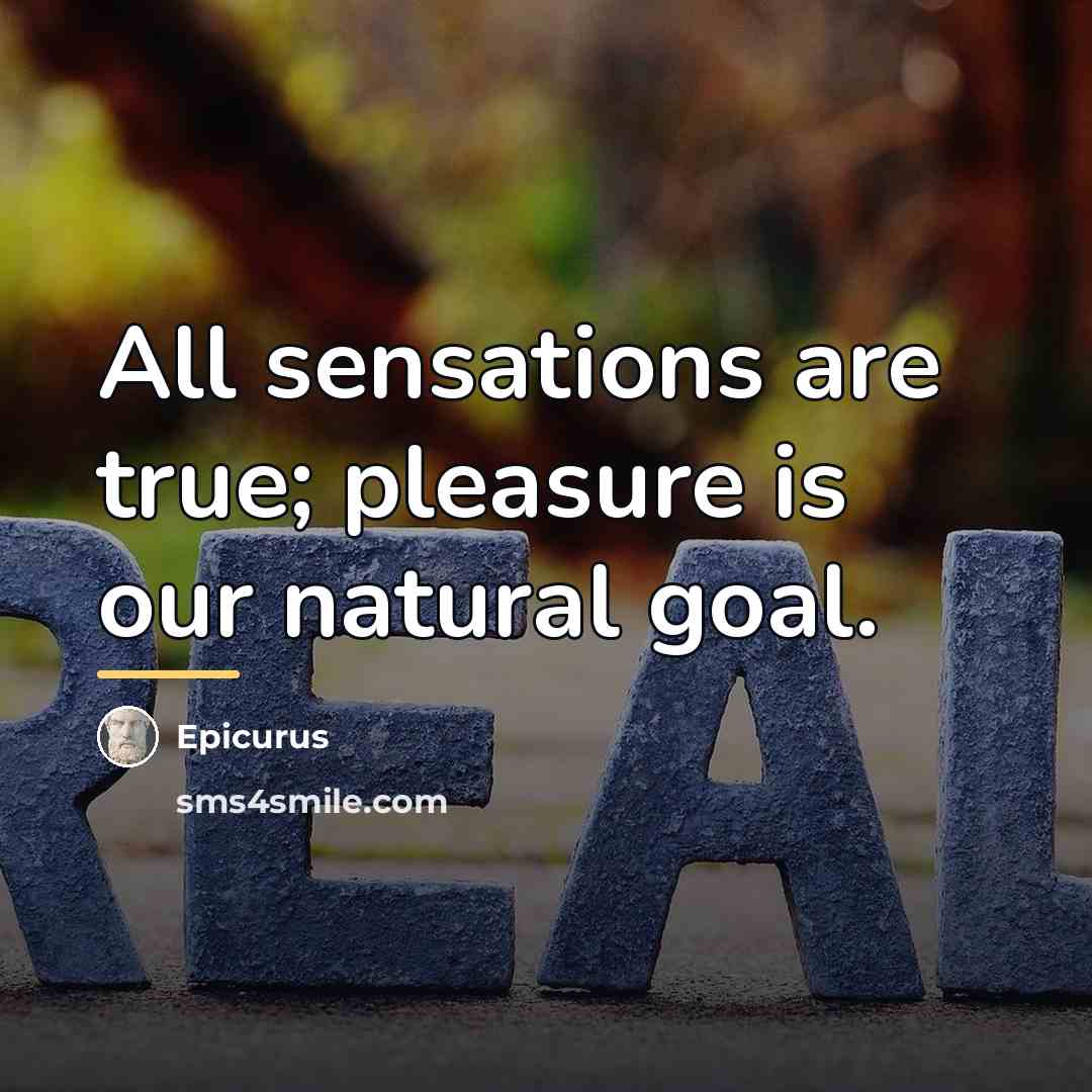 “All sensations are true; pleasure is our natural goal.…” quote by Epicurus