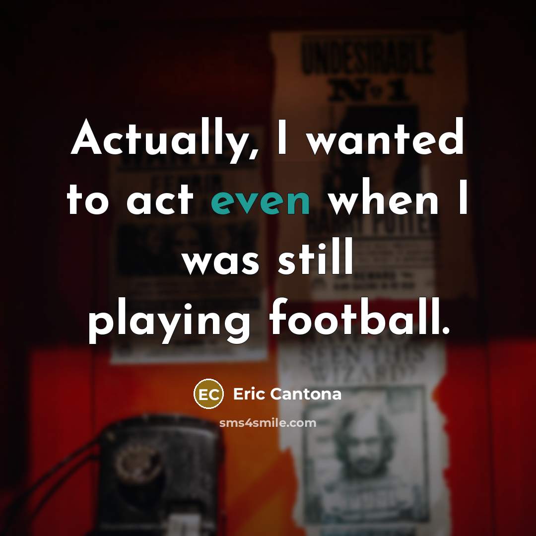 “Actually, I wanted to act even when I was still…” quote by Eric Cantona