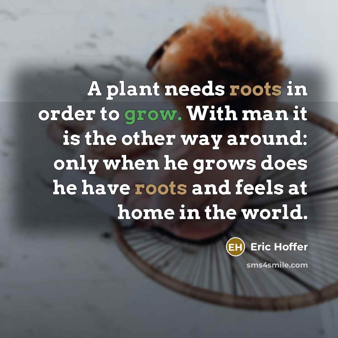 “A plant needs roots in order to grow. With man…” quote by Eric Hoffer