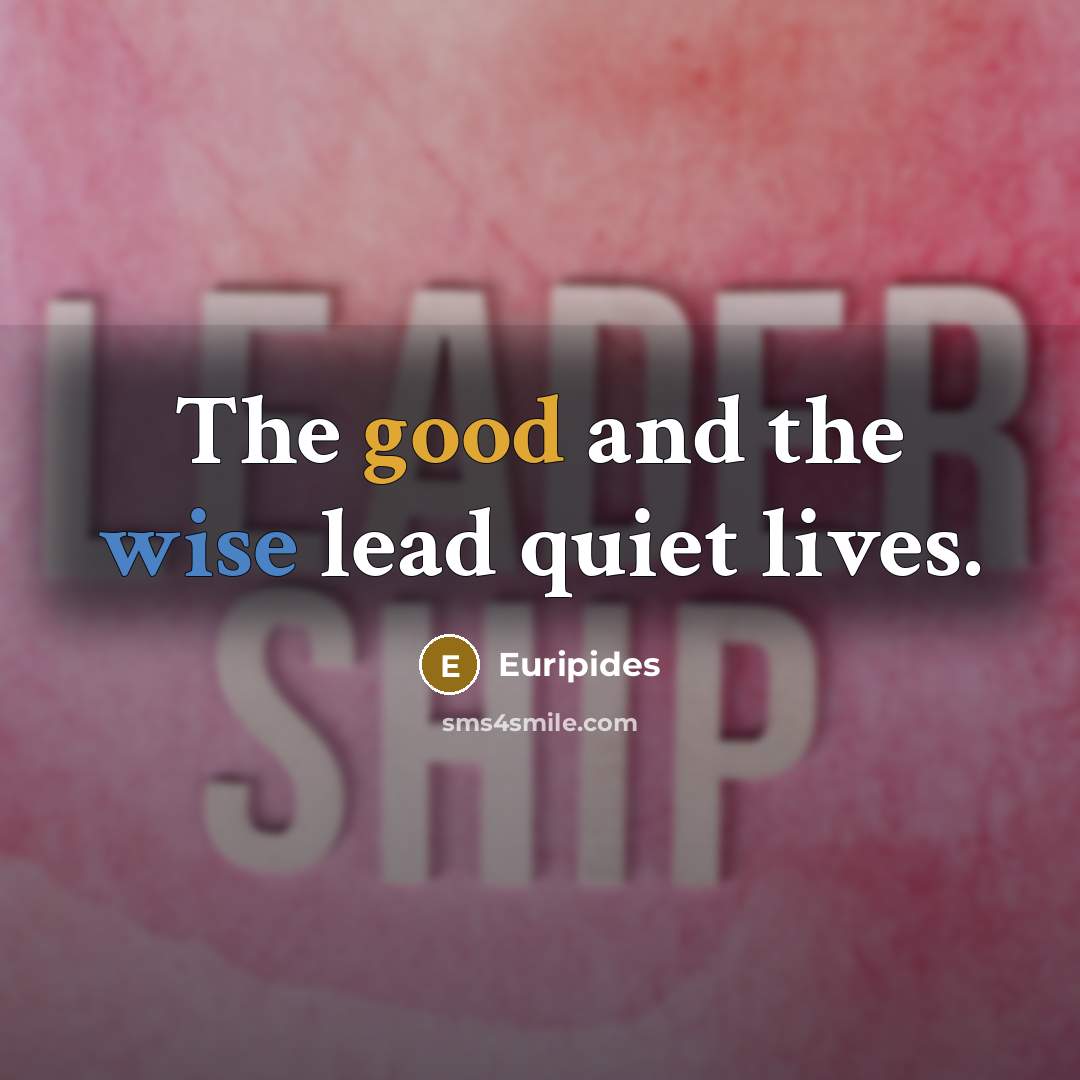 “The good and the wise lead quiet lives.” quote by Euripides