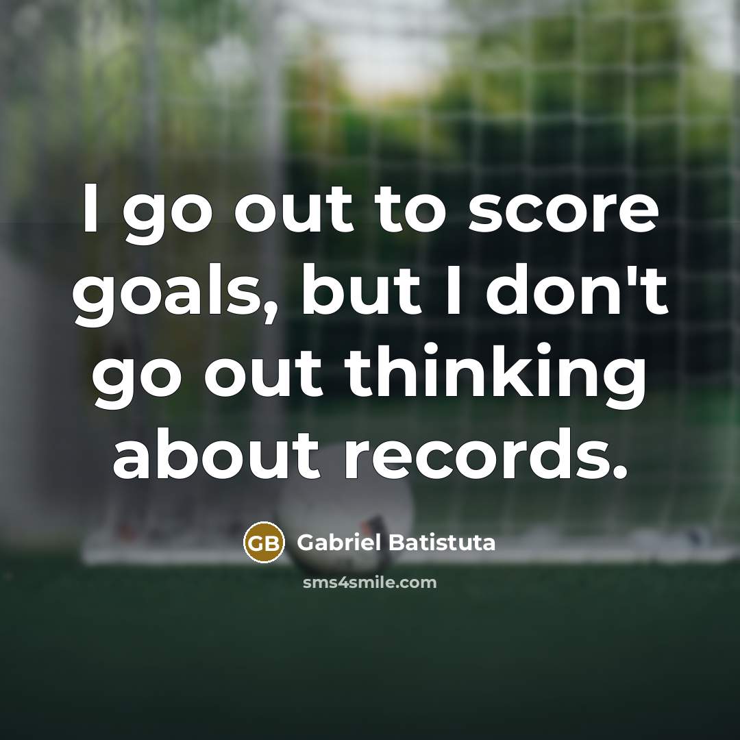 “I go out to score goals, but I don't go…” quote by Gabriel Batistuta
