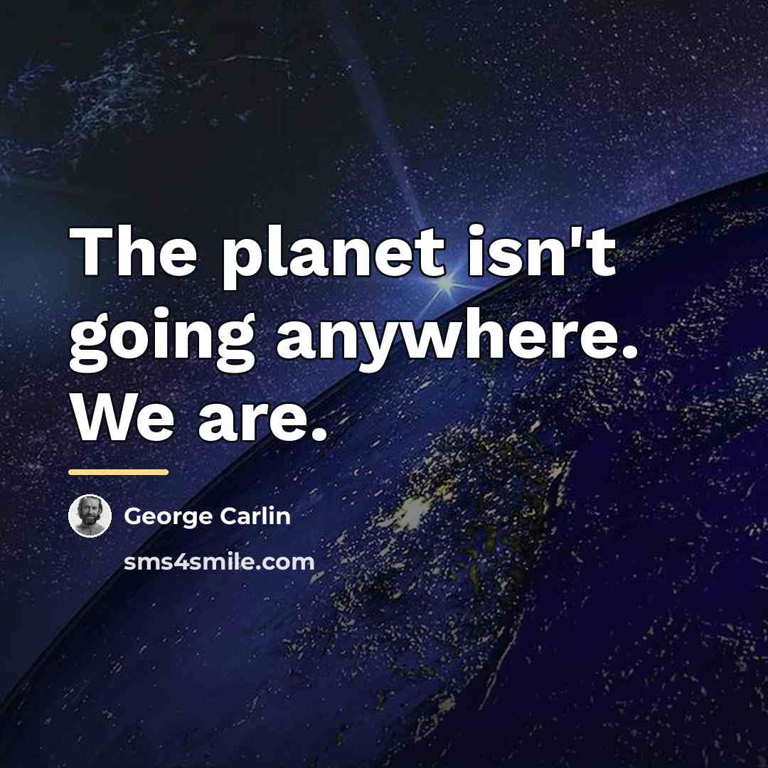 “The planet isn't going anywhere. We are.…” quote by George Carlin