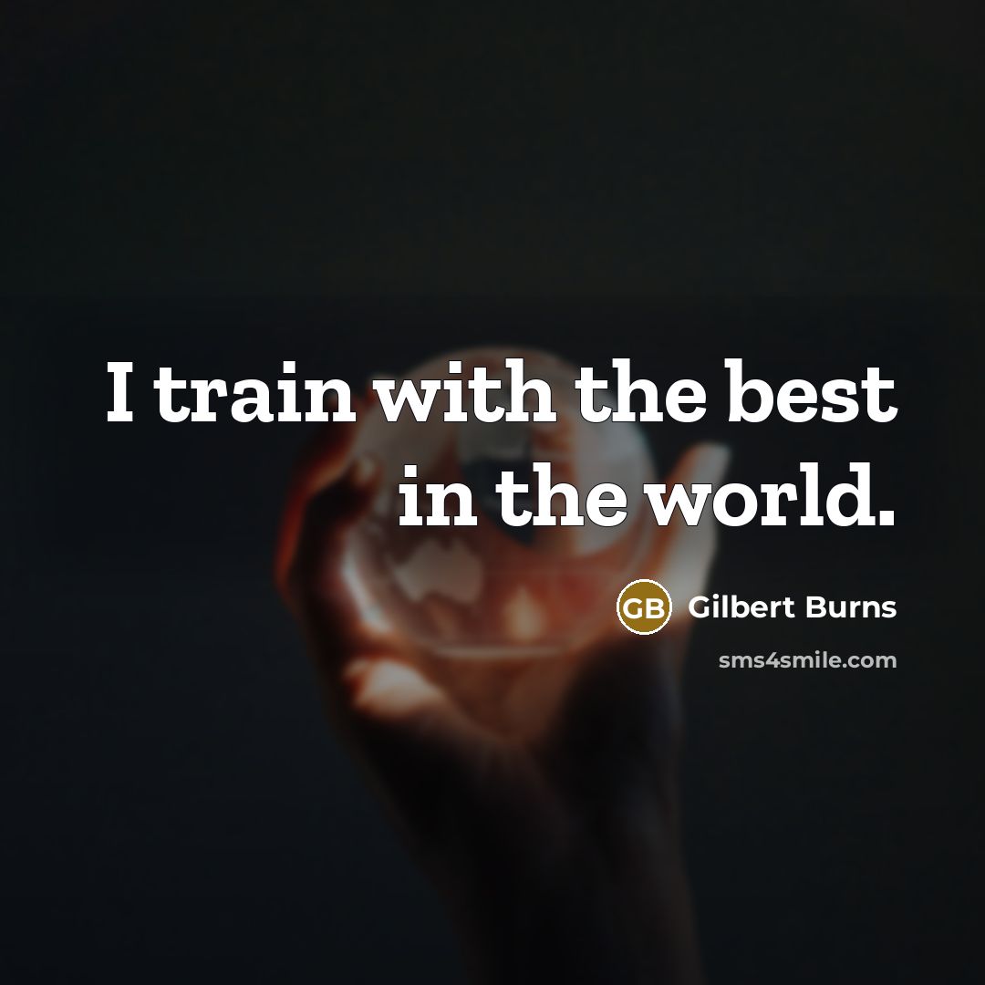 “I train with the best in the world.…” quote by Gilbert Burns