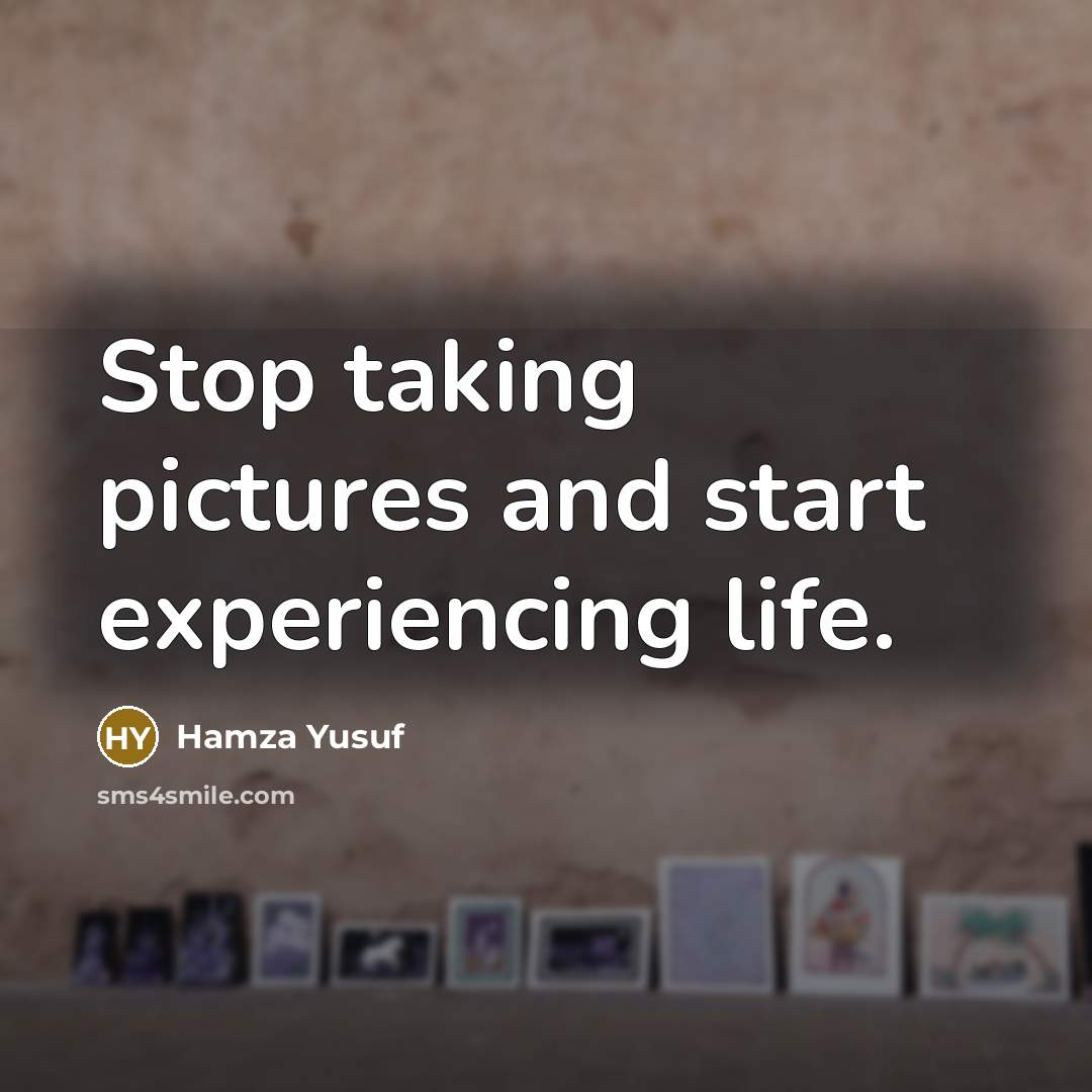 “Stop taking pictures and start experiencing life.…” quote by Hamza Yusuf