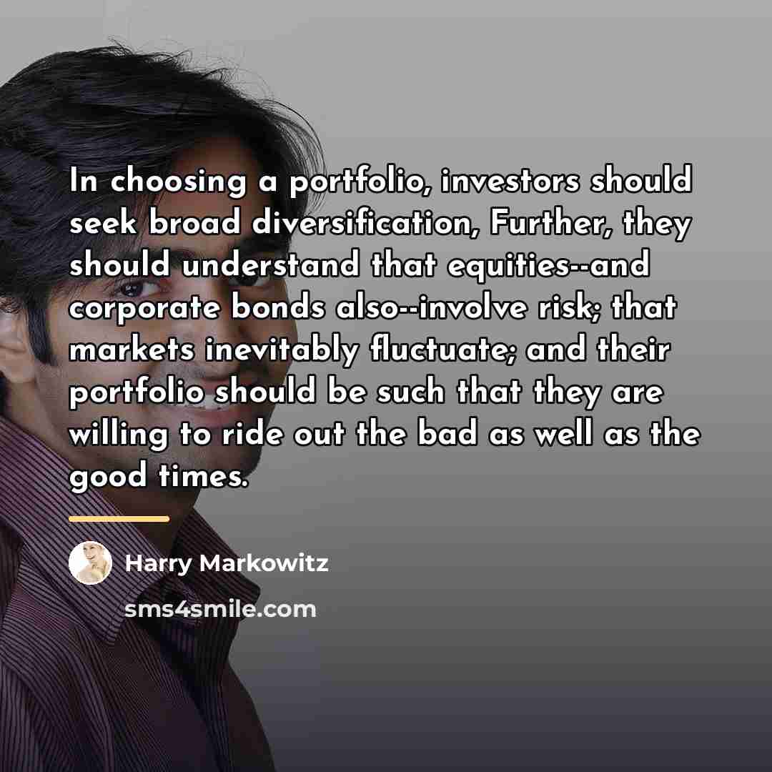 “In choosing a portfolio, investors should seek broad diversification, Further,…” quote by Harry Markowitz