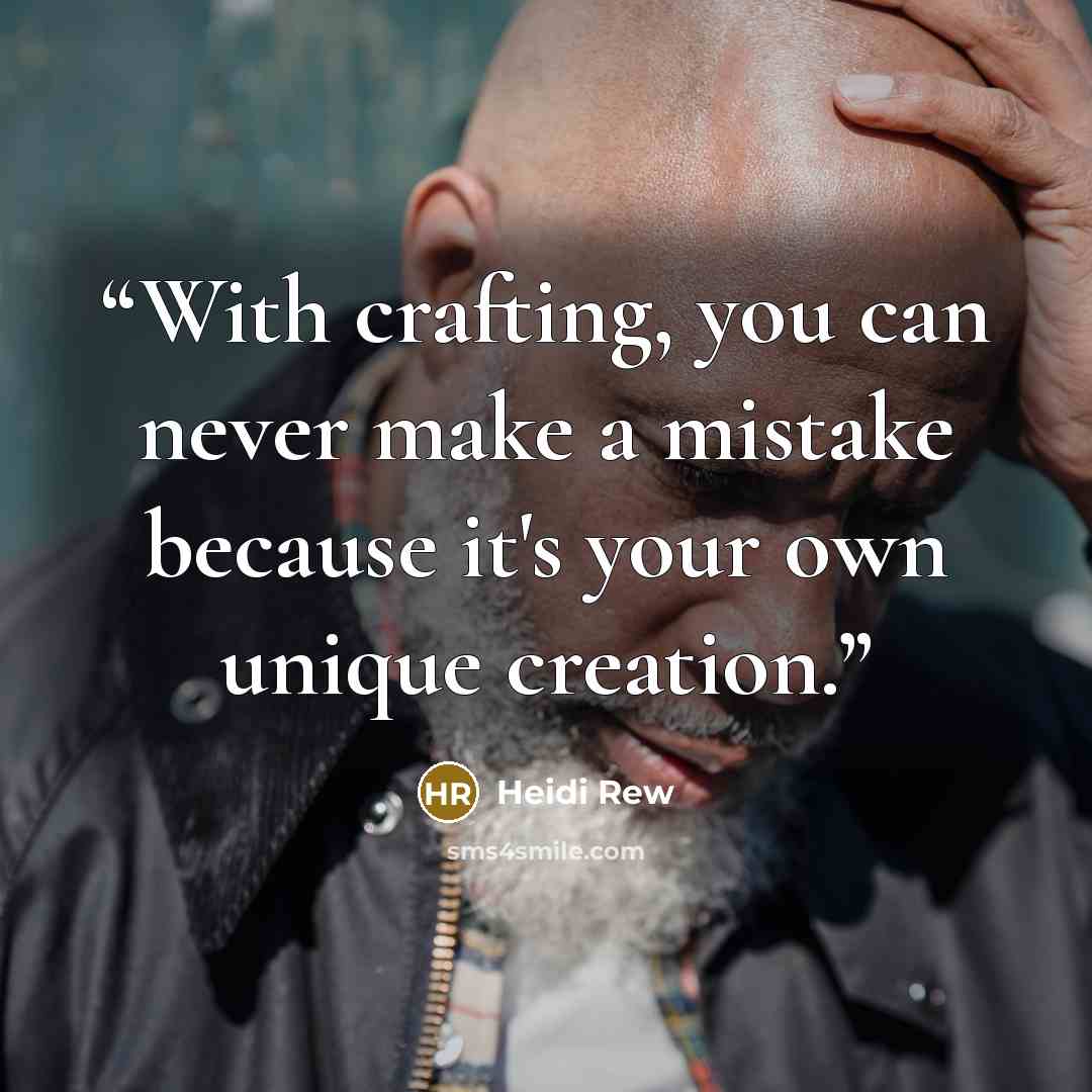 “With crafting, you can never make a mistake because it's your own unique creation.” quote by Heidi Rew
