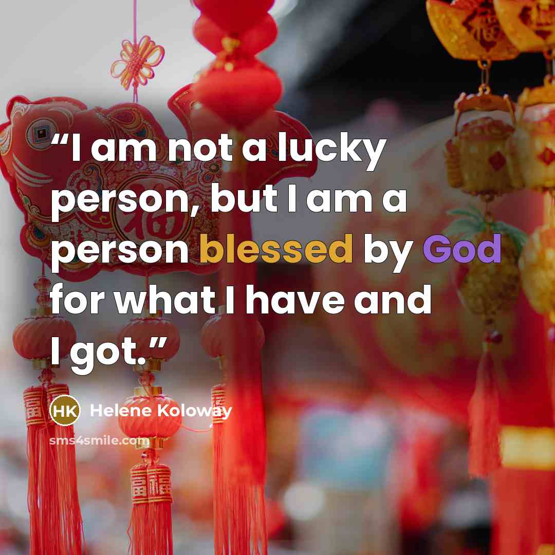 “I am not a lucky person, but I am a person blessed by God for what I have and I got.” quote by Helene Koloway