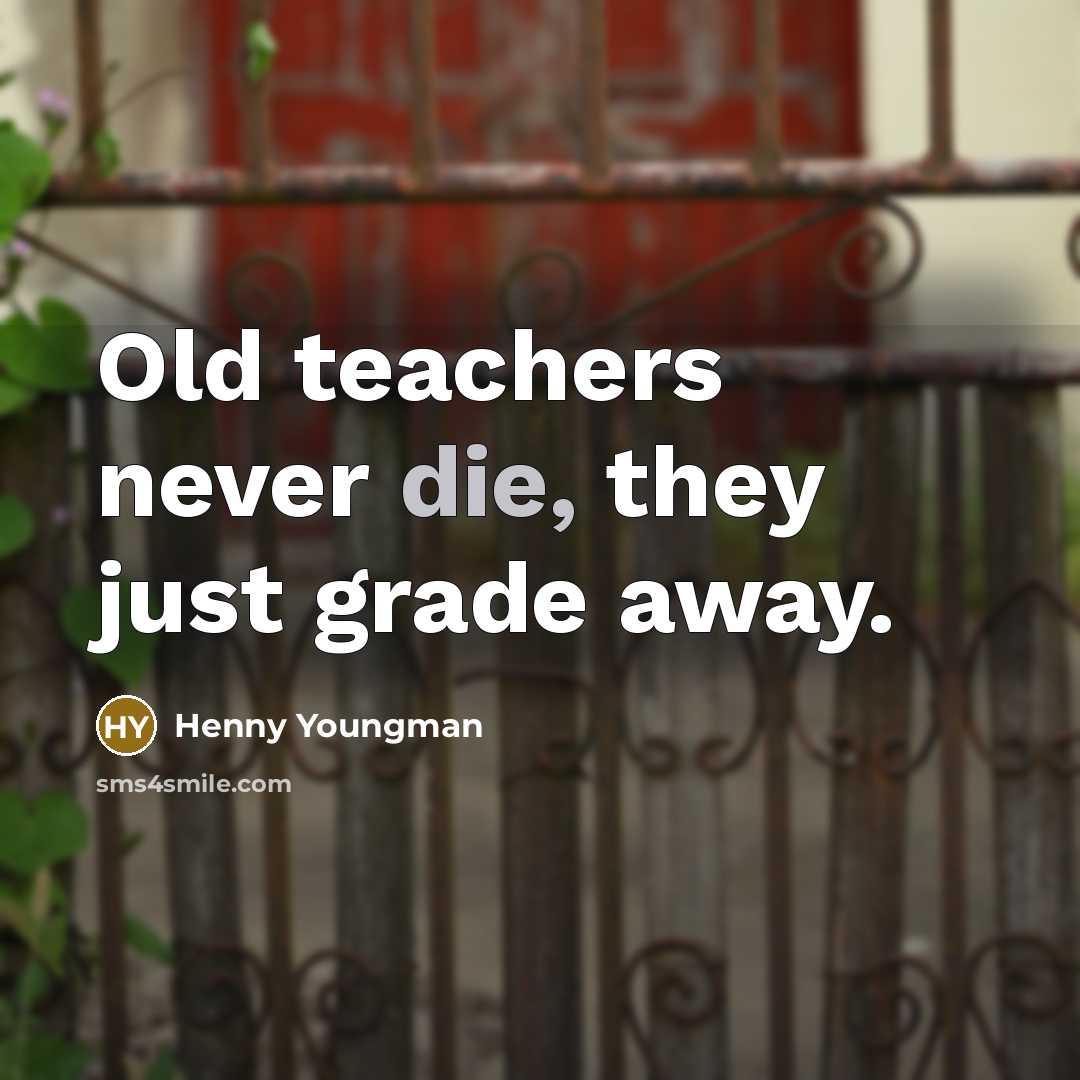 “Old teachers never die, they just grade away.…” quote by Henny Youngman