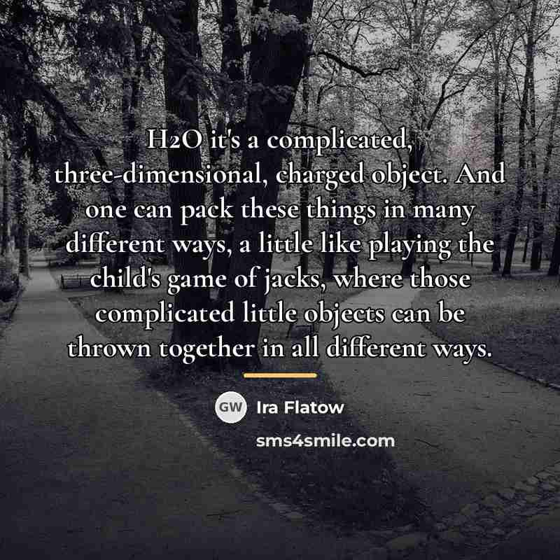 “H2O it's a complicated, three-dimensional, charged object. And one can…” quote by Ira Flatow
