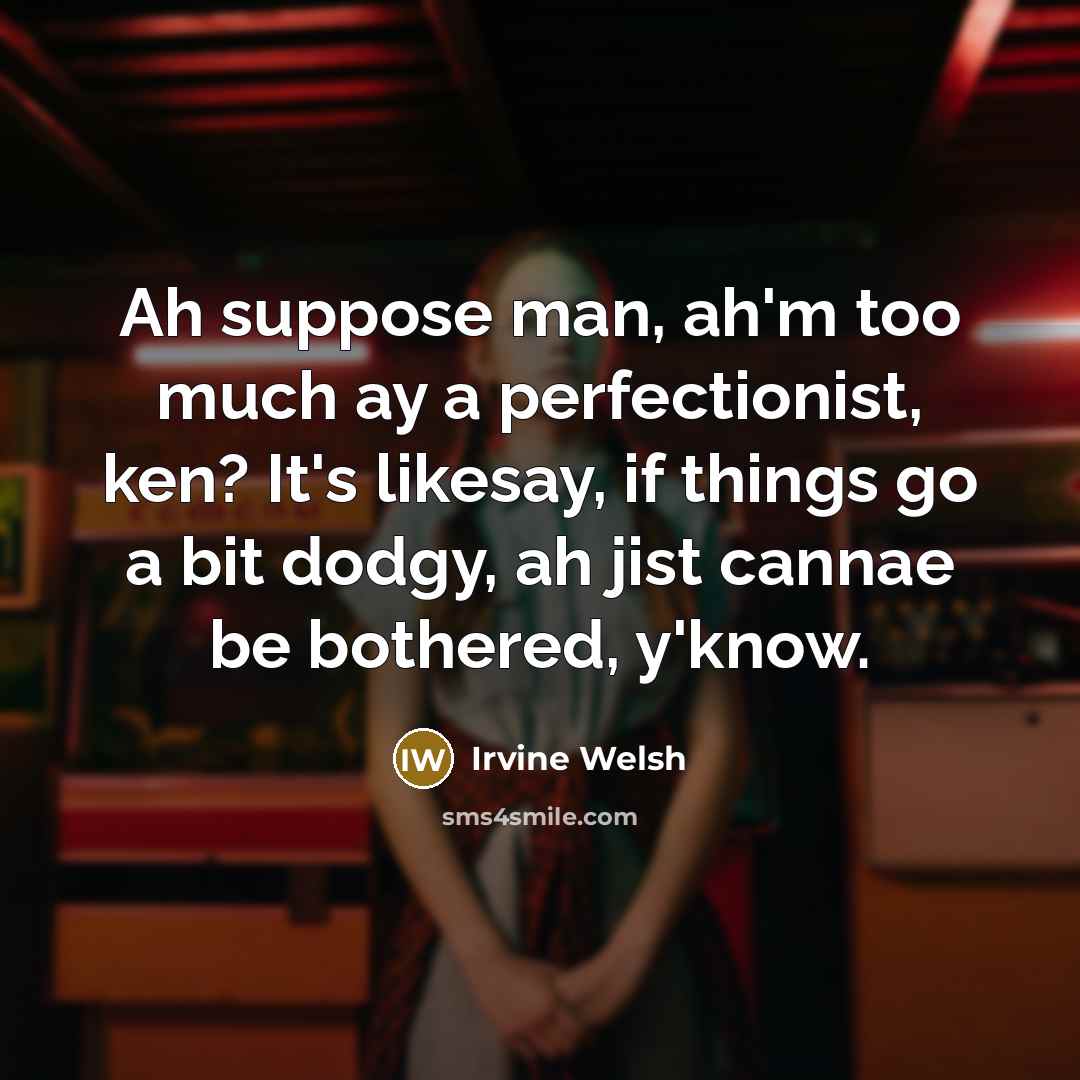 “Ah suppose man, ah'm too much ay a perfectionist, ken?…” quote by Irvine Welsh