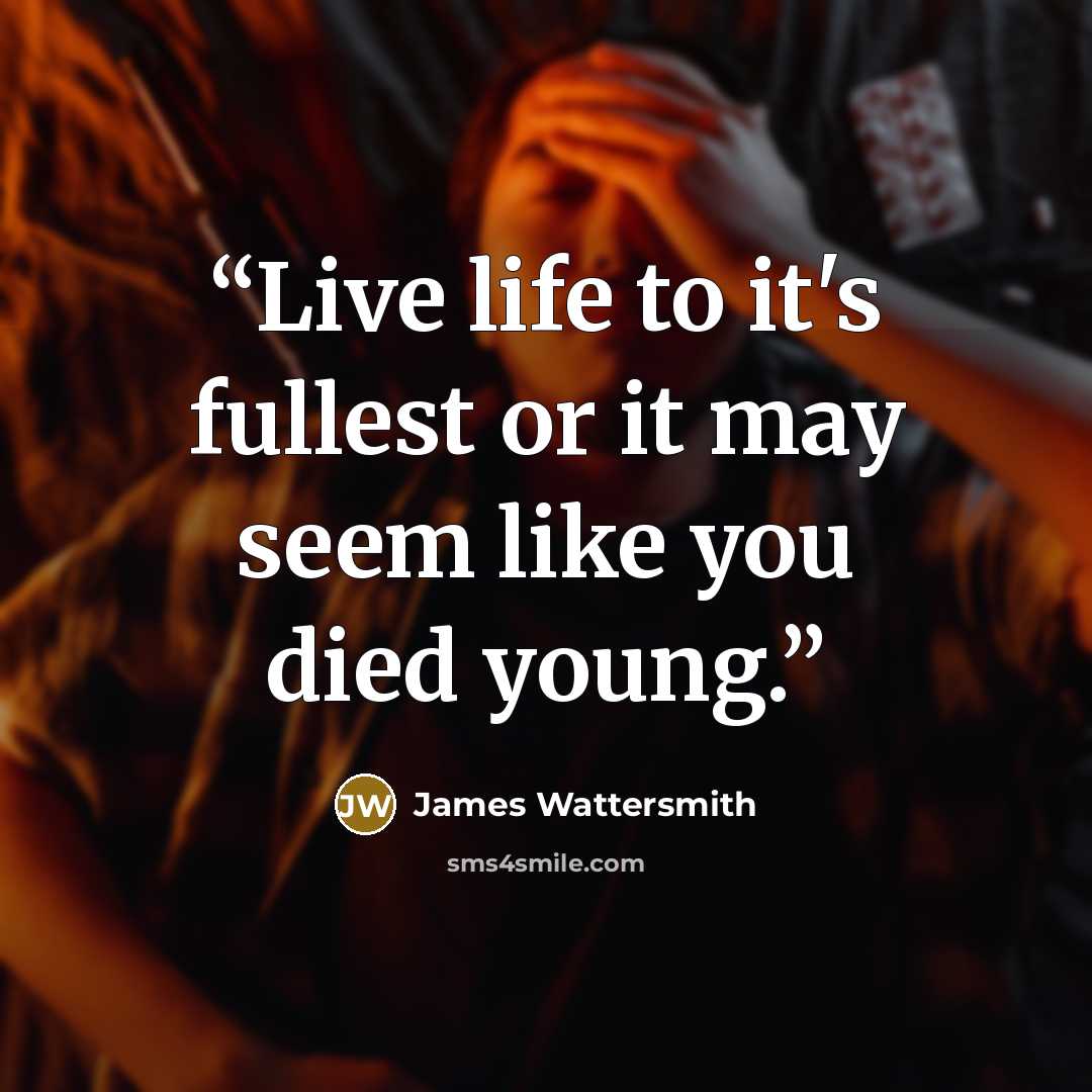 “Live life to it's fullest or it may seem like you died young.” quote by James Wattersmith
