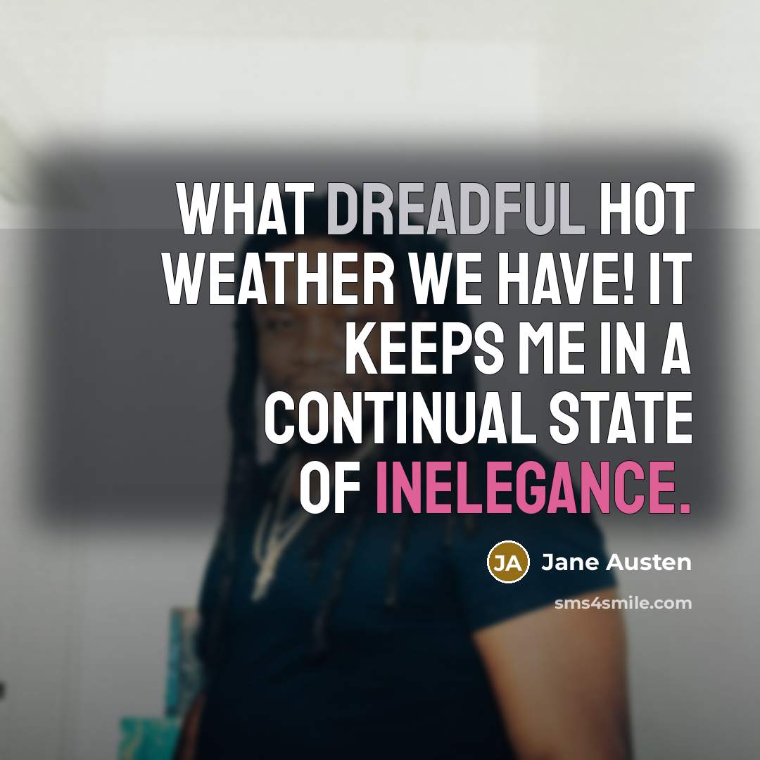 “What dreadful hot weather we have! It keeps me in a continual state of inelegance.” quote by Jane Austen