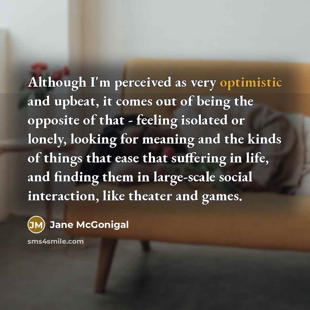 “Although I'm perceived as very optimistic and upbeat, it comes…” quote by Jane McGonigal