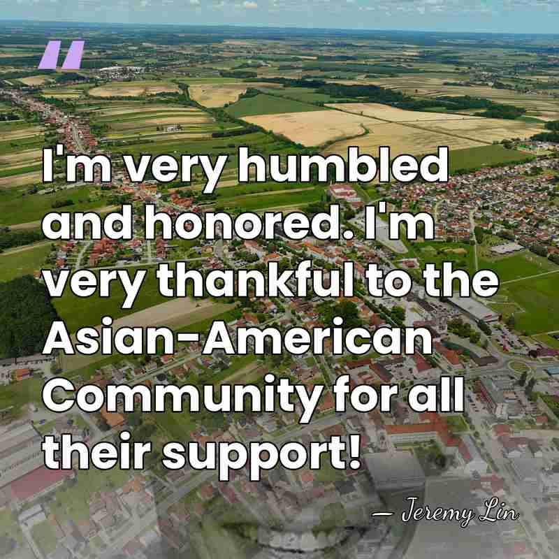 I'm very humbled and honored. I'm very thankful to the Asian-American Community&hellip; - Jeremy Lin