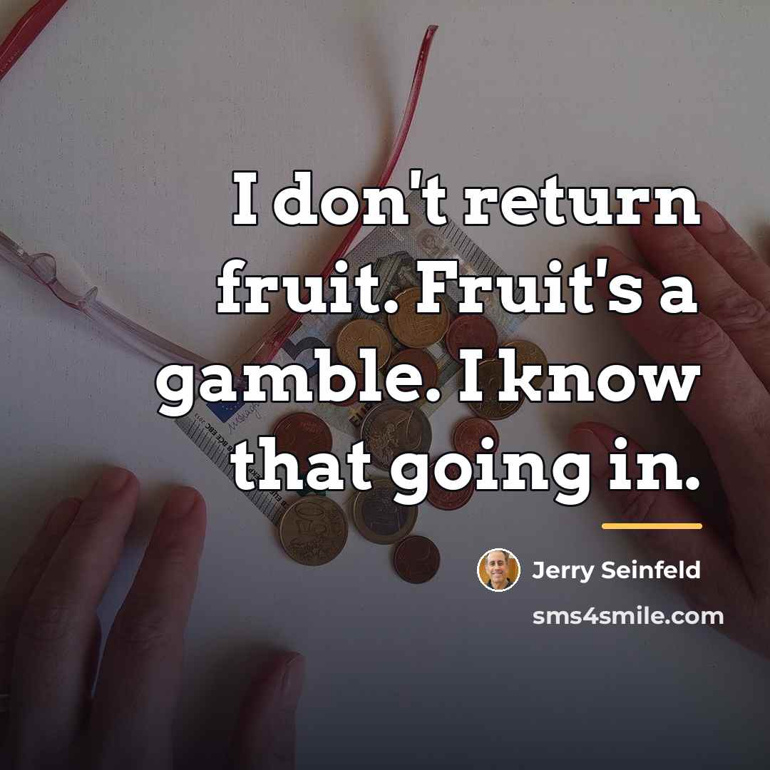 “I don't return fruit. Fruit's a gamble. I know that…” quote by Jerry Seinfeld