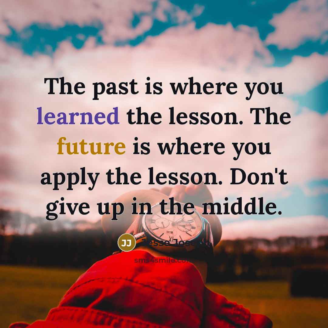 “The past is where you learned the lesson. The future is where you apply the lesson. Don't give up in the middle.” quote by Jesse Joseph