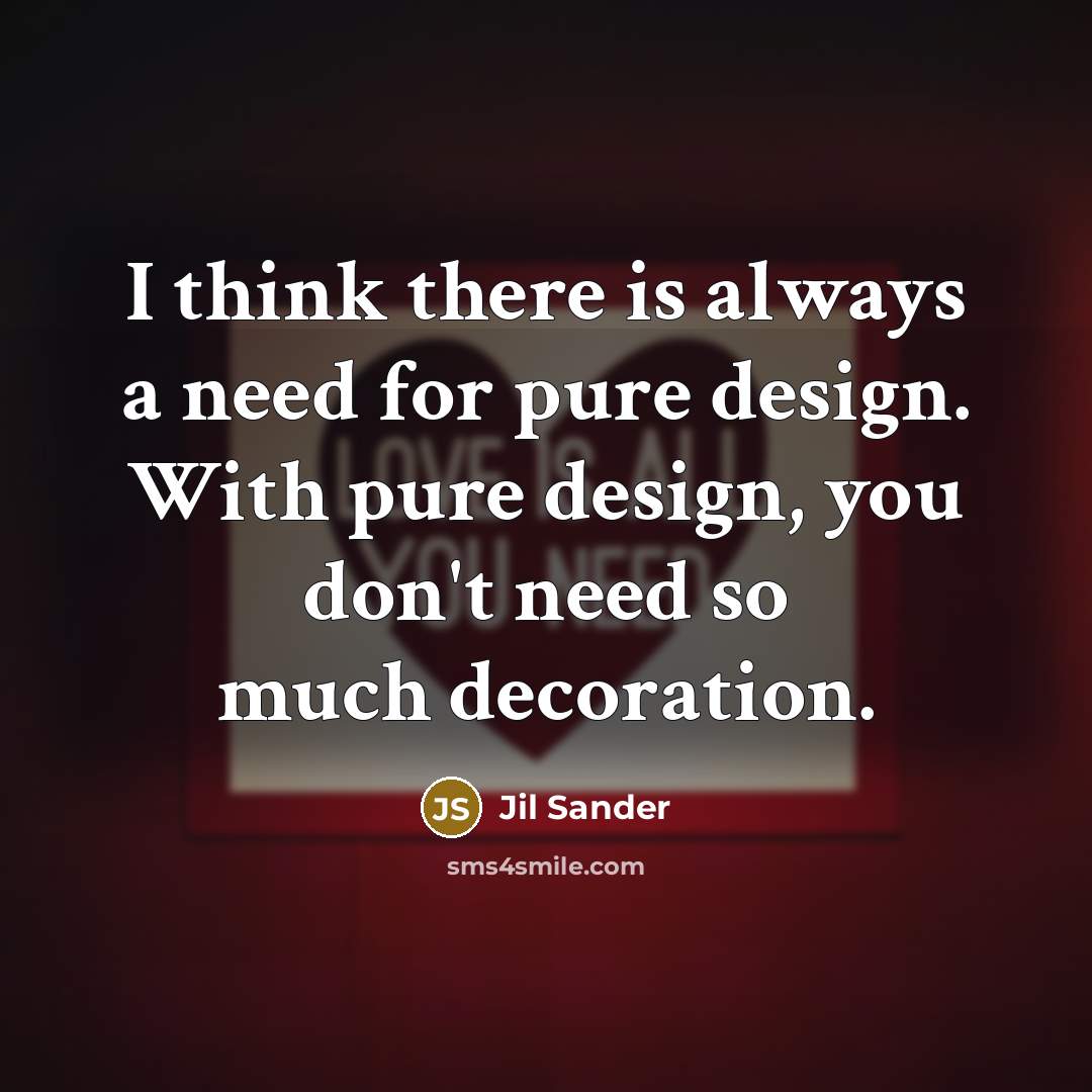“I think there is always a need for pure design.…” quote by Jil Sander