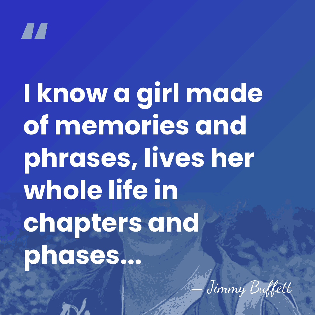 I know a girl made of memories and phrases, lives her whole&hellip; - Jimmy Buffett