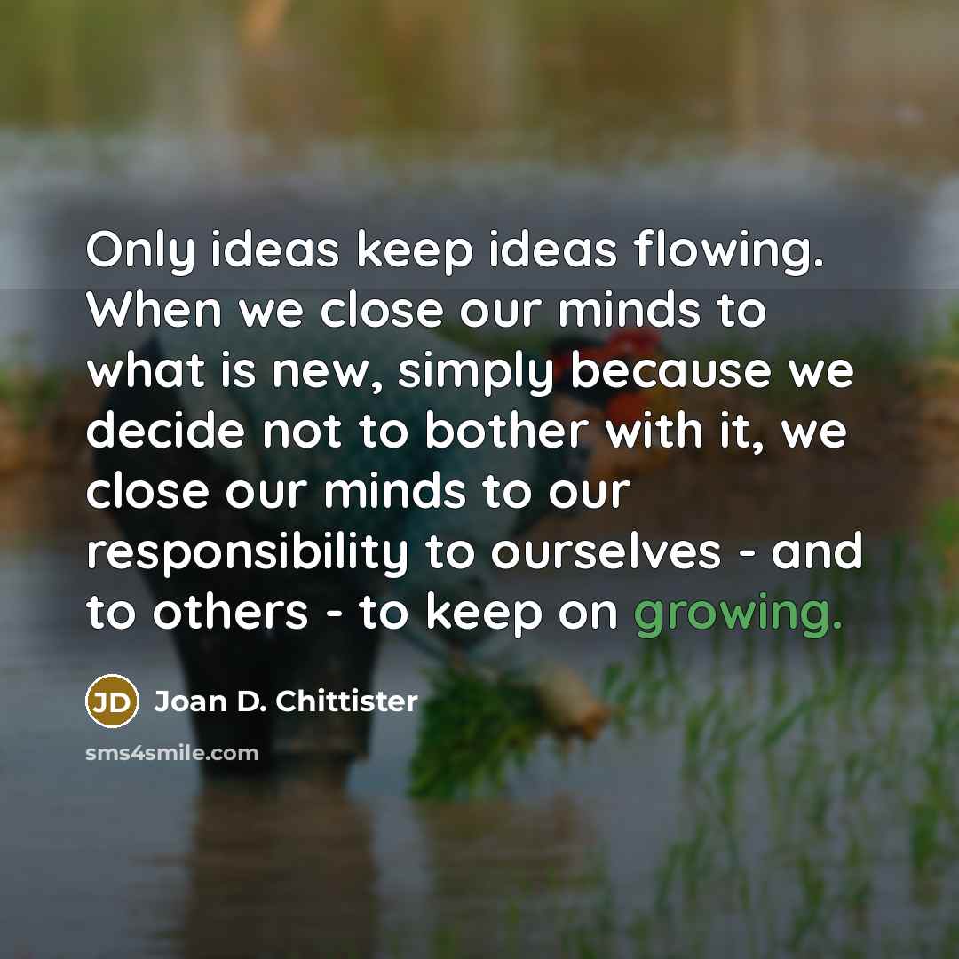 “Only ideas keep ideas flowing. When we close our minds…” quote by Joan D. Chittister