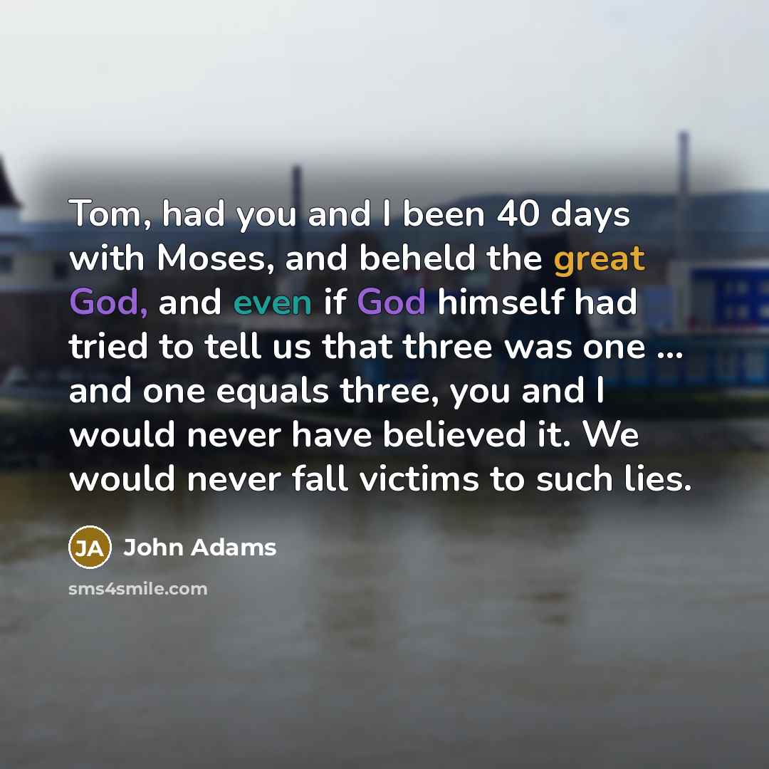 “Tom, had you and I been 40 days with Moses,…” quote by John Adams