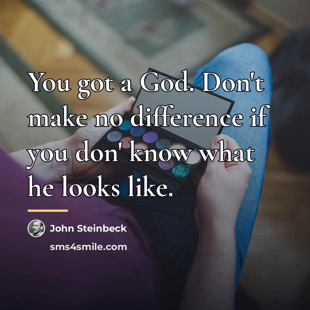 “You got a God. Don't make no difference if you…” quote by John Steinbeck